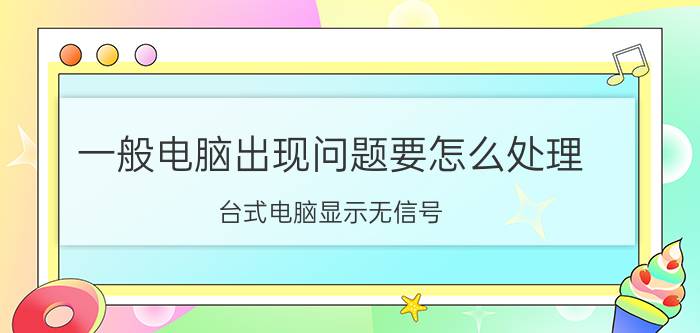 一般电脑出现问题要怎么处理 台式电脑显示无信号，问题在哪里？